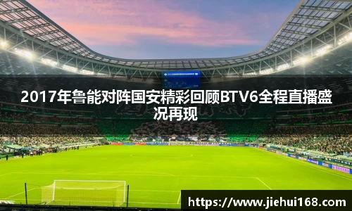 2017年鲁能对阵国安精彩回顾BTV6全程直播盛况再现