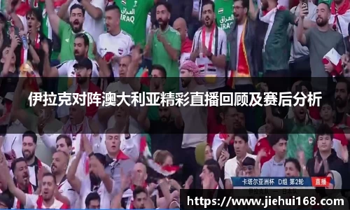 伊拉克对阵澳大利亚精彩直播回顾及赛后分析