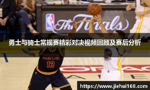 勇士与骑士常规赛精彩对决视频回顾及赛后分析